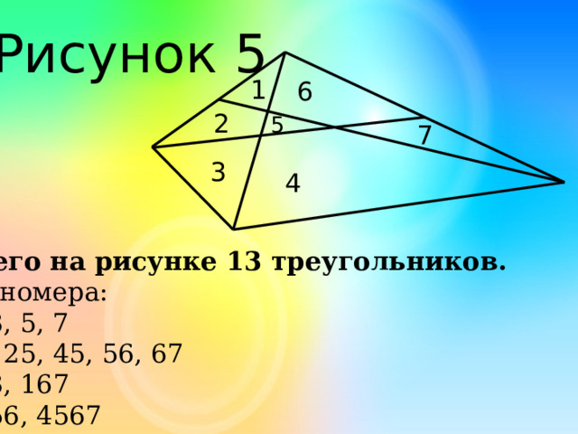 Рисунок 5 1 6 2 5 7 3 4 Всего на рисунке 13 треугольников. Их номера: 1, 3, 5, 7 12, 25, 45, 56, 67 123, 167 1256, 4567 9 