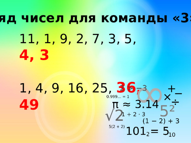 Ряд чисел для команды «3» 11, 1, 9, 2, 7, 3, 5, 4, 3 1, 4, 9, 16, 25, 36, 49 