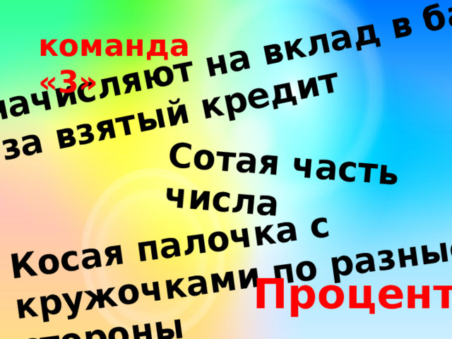 Его начисляют на вклад в банке или за взятый кредит Сотая часть числа Косая палочка с кружочками по разные стороны команда «3» Процент 