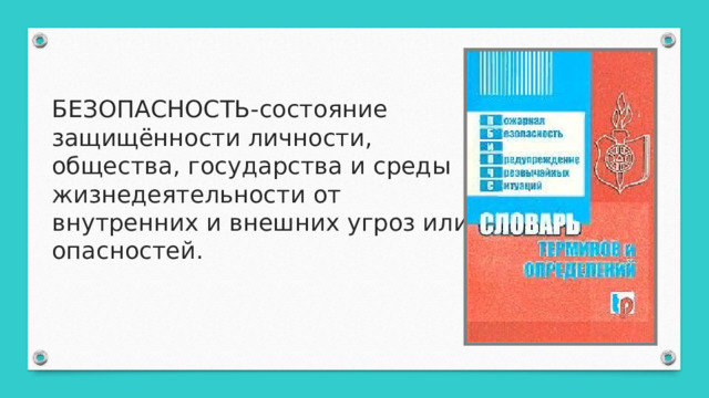 БЕЗОПАСНОСТЬ-состояние защищённости личности, общества, государства и среды жизнедеятельности от внутренних и внешних угроз или опасностей. 