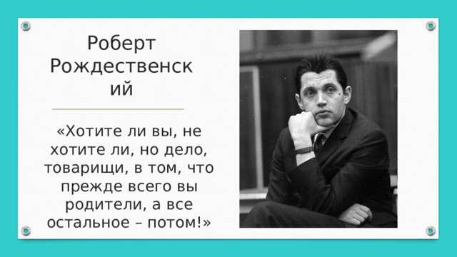 Роберт Рождественский «Хотите ли вы, не хотите ли, но дело, товарищи, в том, что прежде всего вы родители, а все остальное – потом!» 