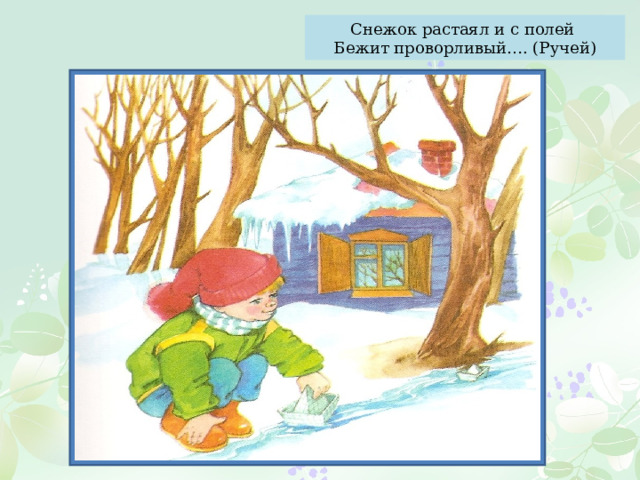 Снежок растаял и с полей Бежит проворливый…. (Ручей) 