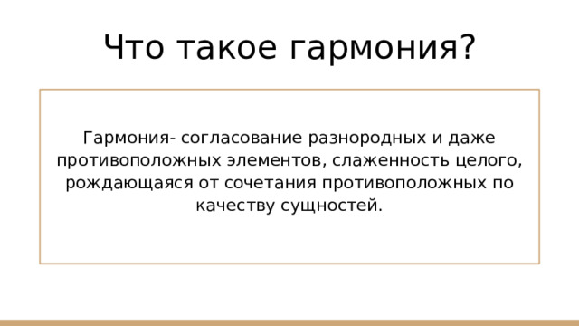 Что такое гармония? Гармония- согласование разнородных и даже противоположных элементов, слаженность целого, рождающаяся от сочетания противоположных по качеству сущностей. 