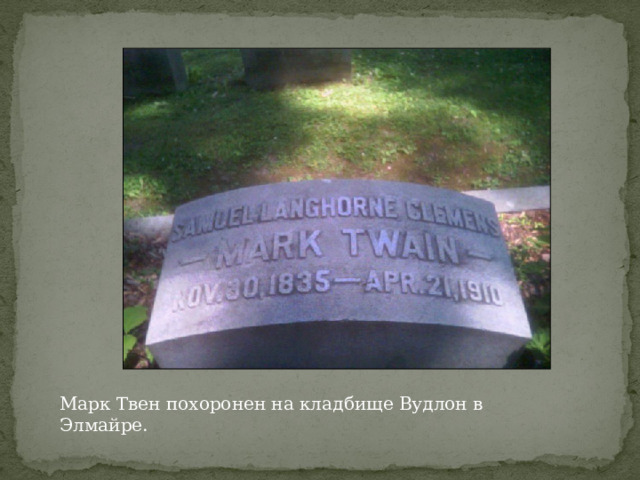 Марк Твен похоронен на кладбище Вудлон в Элмайре. 