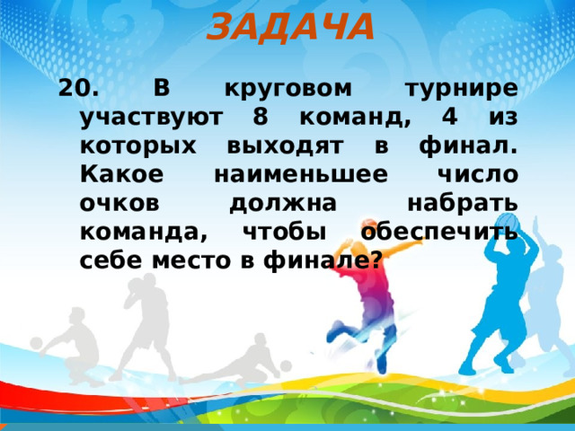 ЗАДАЧА 20. В круговом турнире участвуют 8 команд, 4 из которых выходят в финал. Какое наименьшее число очков должна набрать команда, чтобы обеспечить себе место в финале?  