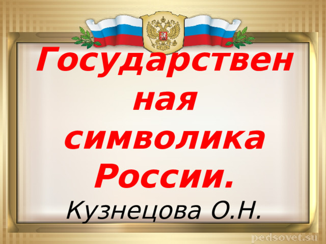 Государственная символика России.  Кузнецова О.Н. 