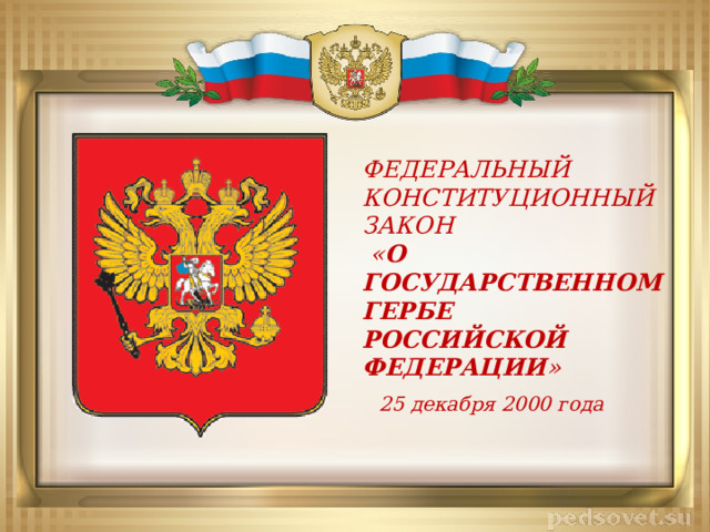 ФЕДЕРАЛЬНЫЙ КОНСТИТУЦИОННЫЙ ЗАКОН  « О ГОСУДАРСТВЕННОМ ГЕРБЕ РОССИЙСКОЙ ФЕДЕРАЦИИ » 25 декабря 2000 года 