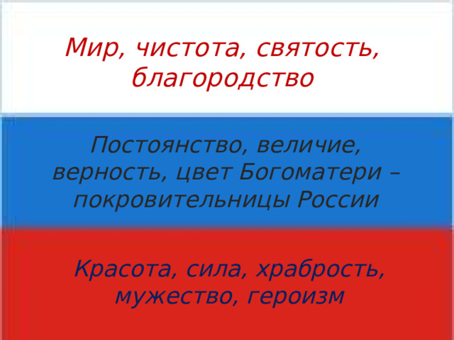 Мир, чистота, святость, благородство Постоянство, величие, верность, цвет Богоматери – покровительницы России Красота, сила, храбрость, мужество, героизм 