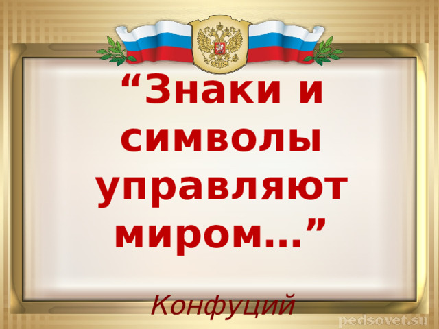 “ Знаки и символы управляют миром…”   Конфуций 