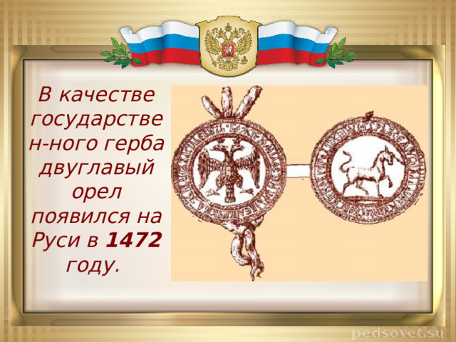 В качестве государствен-ного герба двуглавый орел появился на Руси в 1472 году. 