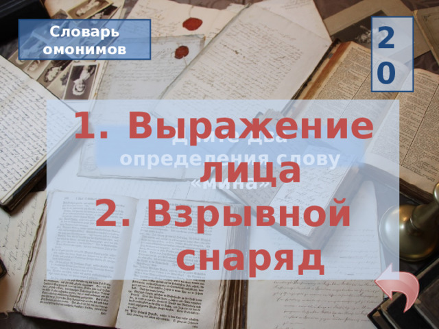 20 Словарь омонимов Выражение лица 2. Взрывной снаряд Дайте два определения слову «мина» 