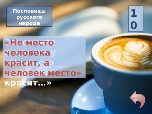 10 Пословицы русского народа Закончите пословицу «Не место человека красит…» «Не место человека красит, а человек место» 