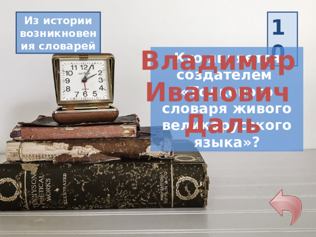 10 Из истории возникновения словарей Владимир Иванович Даль Кто является создателем «Толкового словаря живого великорусского языка»? 