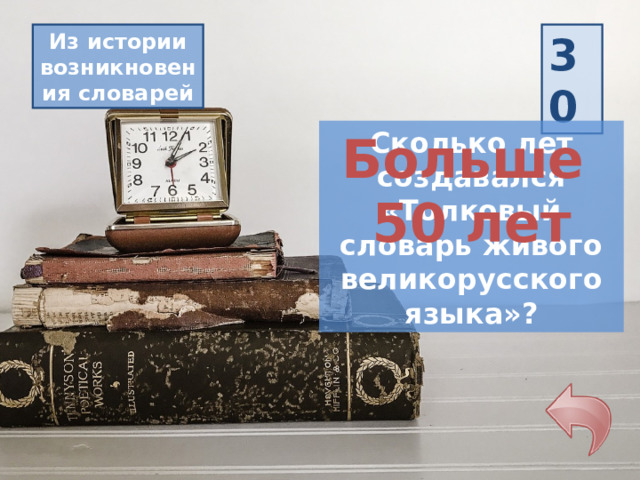 30 Из истории возникновения словарей Сколько лет создавался «Толковый словарь живого великорусского языка»? Больше 50 лет 