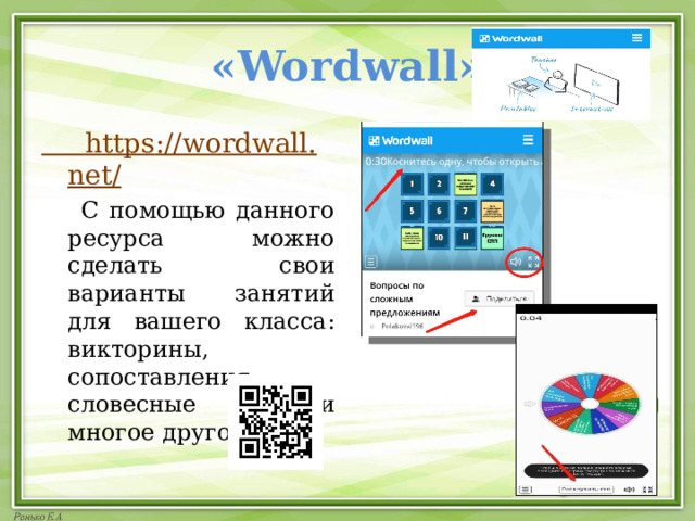 «Wordwall»  https :// wordwall . net /  С помощью данного ресурса можно сделать свои варианты занятий для вашего класса: викторины, сопоставления, словесные игры и многое другое. 