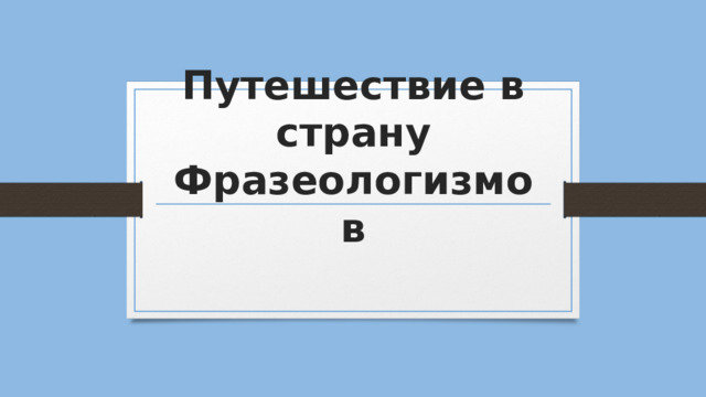 Путешествие в страну Фразеологизмов 