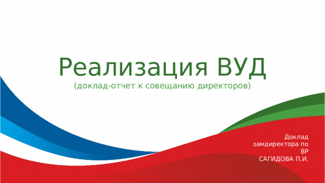 Реализация ВУД (доклад-отчет к совещанию директоров) Доклад  замдиректора по ВР САГИДОВА П.И. 