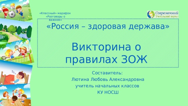 «Классный» марафон «Разговоры о важном» «Россия – здоровая держава»   Викторина о  правилах ЗОЖ Составитель: Лютина Любовь Александровна учитель начальных классов КУ НОСШ 