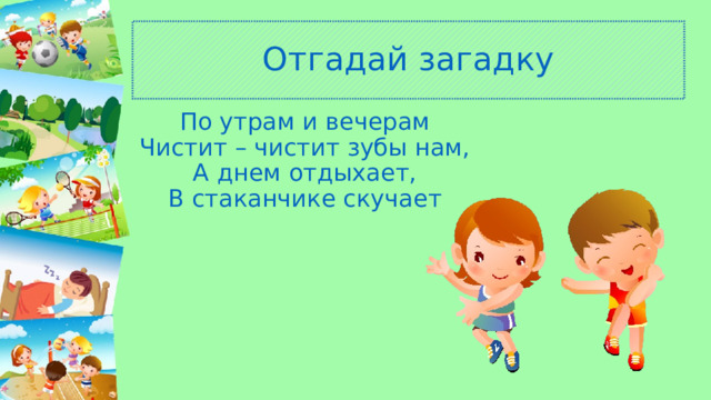 Отгадай загадку По утрам и вечерам  Чистит – чистит зубы нам,  А днем отдыхает,  В стаканчике скучает 