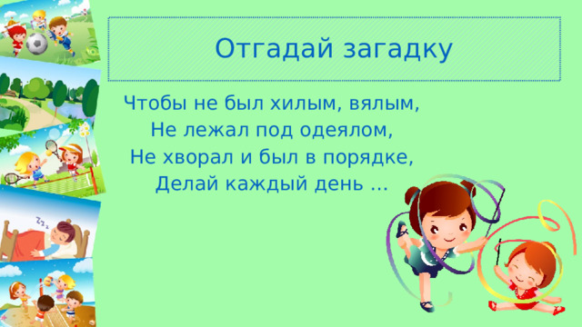 Отгадай загадку Чтобы не был хилым, вялым, Не лежал под одеялом, Не хворал и был в порядке, Делай каждый день … 