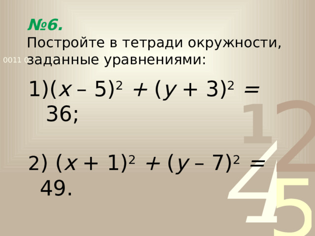 № 6.   Постройте в тетради окружности, заданные уравнениями: ( х – 5) 2  + ( у + 3) 2  = 36; 2 ) ( х + 1) 2  + ( у – 7) 2  = 49. 