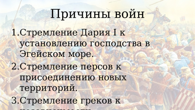 Причины войн Стремление Дария I к установлению господства в Эгейском море. Стремление персов к присоединению новых территорий. Стремление греков к независимости. 