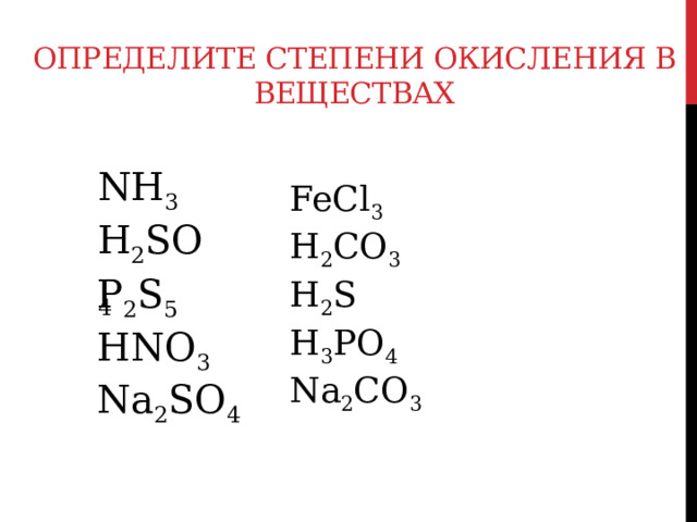 Определите степени окисления в веществах NH 3 H 2 SO 4 FeCl 3 H 2 CO 3 P 2 S 5 HNO 3 Na 2 SO 4 H 2 S H 3 PO 4 Na 2 CO 3 