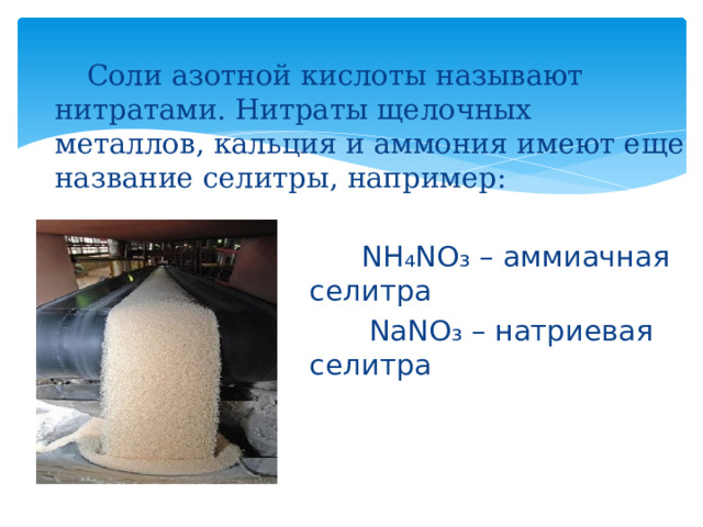 Соли азотной кислоты называют нитратами. Нитраты щелочных металлов, кальция и аммония имеют еще название селитры, например:  NH₄NO₃ – аммиачная селитра  NaNO₃ – натриевая селитра 