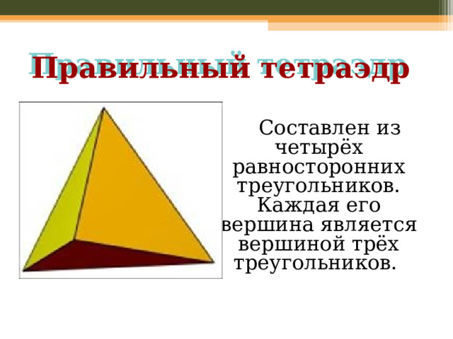 Правильный тетраэдр  Составлен из четырёх равносторонних треугольников. Каждая его вершина является вершиной трёх треугольников. 