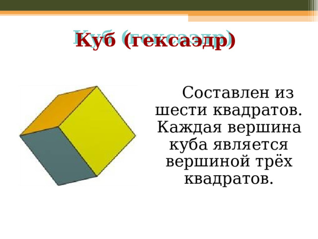 Куб (гексаэдр)   Составлен из шести квадратов. Каждая вершина куба является вершиной трёх квадратов.  
