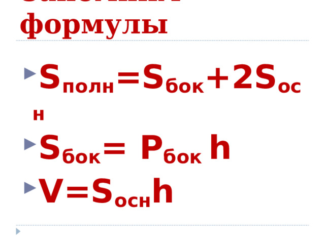 Запомним формулы S полн =S бок + 2S осн S бок = Р бок h V=S осн h  