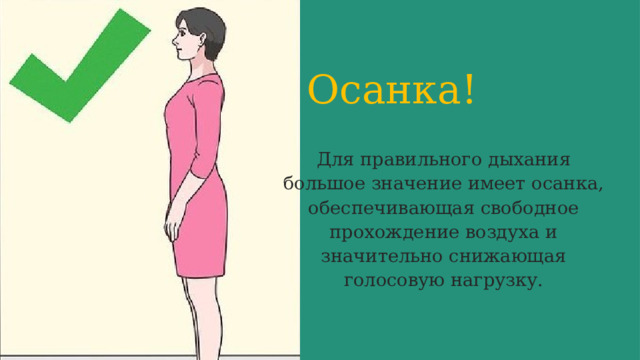 Осанка! Для правильного дыхания большое значение имеет осанка, обеспечивающая свободное прохождение воздуха и значительно снижающая голосовую нагрузку. 