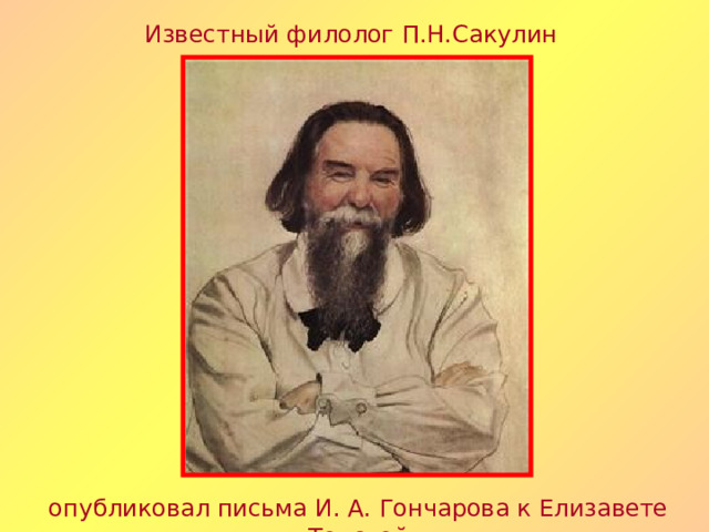Известный филолог П.Н.Сакулин опубликовал письма И. А. Гончарова к Елизавете Толстой 
