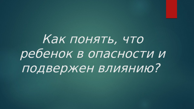 Как понять, что ребенок в опасности и подвержен влиянию? 