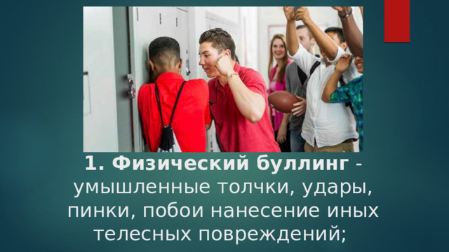 1. Физический буллинг - умышленные толчки, удары, пинки, побои нанесение иных телесных повреждений;   