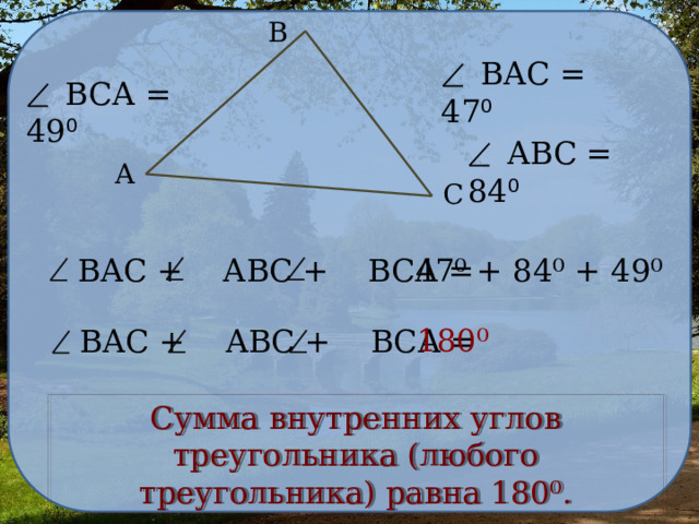 В  ВАС = 47 ⁰  ВСА = 49 ⁰  АВС = 84 ⁰ А С  ВАС + АВС + ВСА =  47⁰ + 84⁰ + 49⁰ 180⁰  ВАС + АВС + ВСА = Сумма внутренних углов треугольника (любого треугольника) равна 180⁰. 