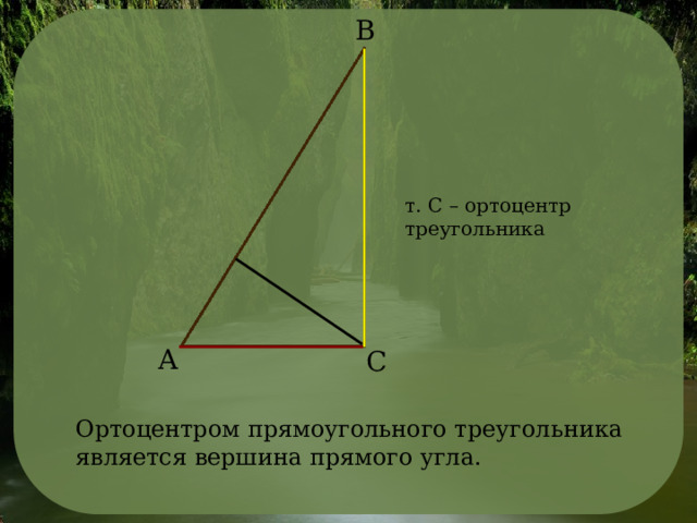 В т. С – ортоцентр треугольника А С Ортоцентром прямоугольного треугольника является вершина прямого угла. 