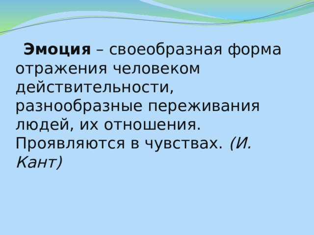  Эмоция  – своеобразная форма отражения человеком действительности, разнообразные переживания людей, их отношения. Проявляются в чувствах.  (И. Кант) 