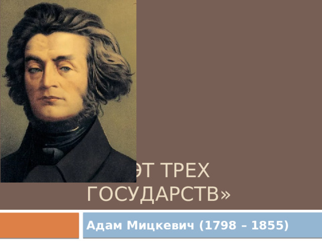 «Поэт трех государств» Адам Мицкевич (1798 – 1855) 