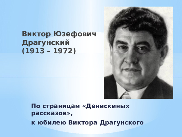 Виктор Юзефович Драгунский  (1913 – 1972) По страницам «Денискиных рассказов», к юбилею Виктора Драгунского 