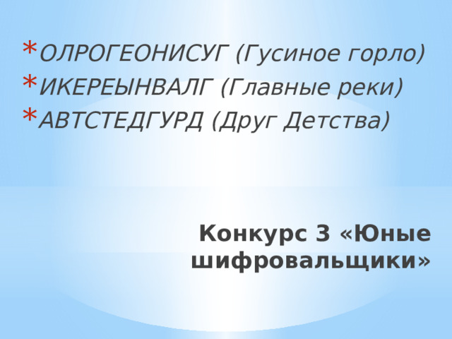 ОЛРОГЕОНИСУГ (Гусиное горло) ИКЕРЕЫНВАЛГ (Главные реки) АВТСТЕДГУРД (Друг Детства) Конкурс 3 «Юные шифровальщики» 