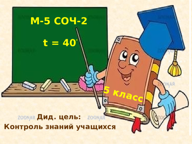 5 класс М-5 СОЧ-2   t = 40 ' Дид. цель: Контроль знаний учащихся 