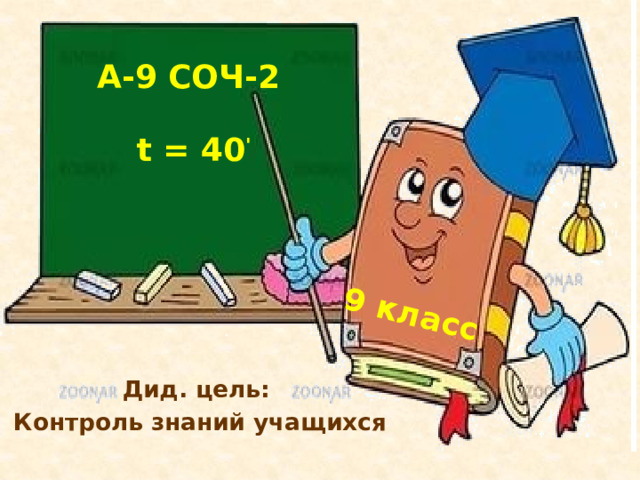 9 класс A-9 СОЧ-2   t = 40 ' Дид. цель: Контроль знаний учащихся 