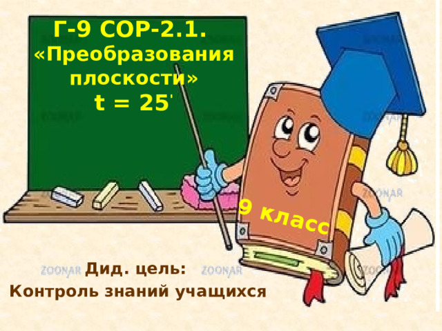 9 класс Г-9 СОР-2.1.  «Преобразования плоскости»  t = 25 ' Дид. цель: Контроль знаний учащихся 
