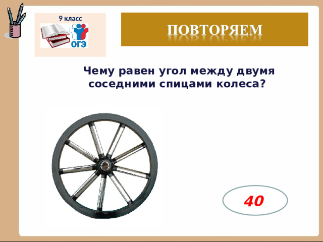 Чему равен угол между двумя соседними спицами колеса? 40 