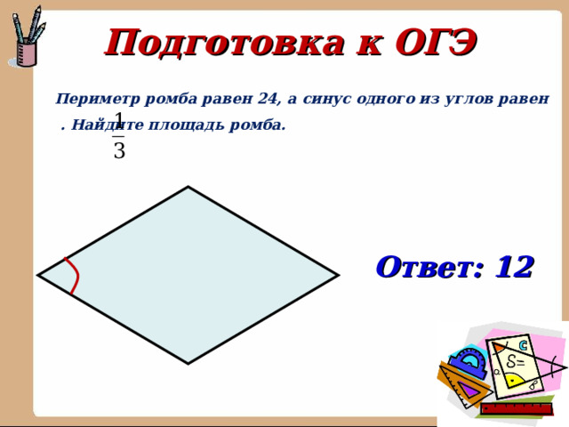 Подготовка к ОГЭ  Периметр ромба равен 24, а синус одного из углов равен  . Найдите площадь ромба. Ответ: 12 