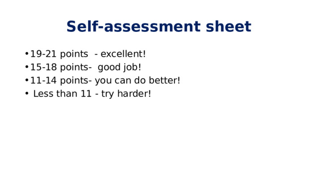 Self-assessment sheet 19-21 points - excellent! 15-18 points- good job! 11-14 points- you can do better!  Less than 11 - try harder! 