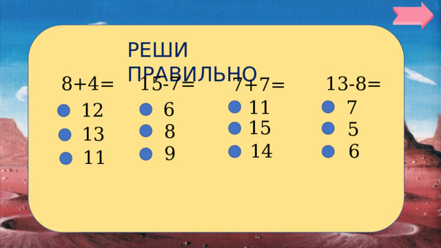 РЕШИ ПРАВИЛЬНО 8+4= 13-8= 15-7= 7+7= 7 11 6 12 15 5 8 13 6 14 9 11 