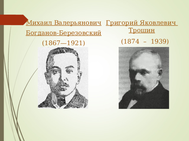 Михаил Валерьянович Богданов-Березовский (1867—1921) Григорий Яковлевич Трошин  (1874 – 1939) 
