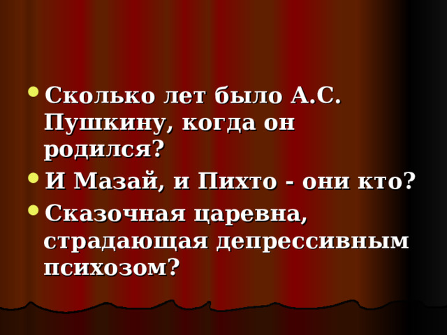 Сколько лет было А.С. Пушкину, когда он родился? И Мазай, и Пихто - они кто? Сказочная царевна, страдающая депрессивным психозом?  